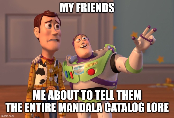 X, X Everywhere | MY FRIENDS; ME ABOUT TO TELL THEM THE ENTIRE MANDALA CATALOG LORE | image tagged in memes,x x everywhere | made w/ Imgflip meme maker