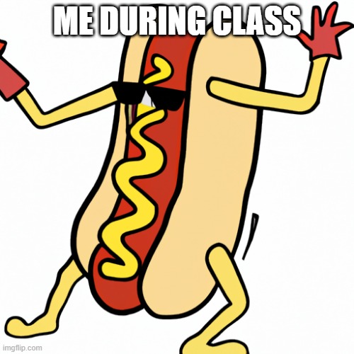 This Is Fax | ME DURING CLASS | image tagged in hotdog | made w/ Imgflip meme maker