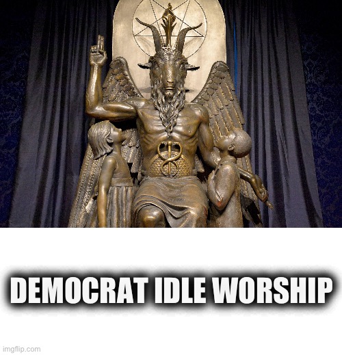 DEMOCRAT IDLE WORSHIP | image tagged in blank white template | made w/ Imgflip meme maker