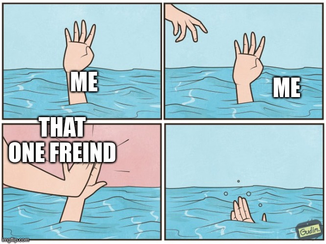 that one freind | ME; ME; THAT ONE FREIND | image tagged in high five drown | made w/ Imgflip meme maker