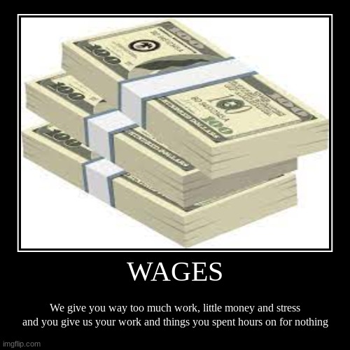 Wages | WAGES | We give you way too much work, little money and stress and you give us your work and things you spent hours on for nothing | image tagged in funny,demotivationals | made w/ Imgflip demotivational maker