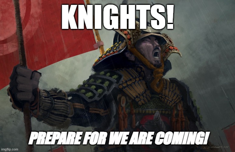 Samurai Screaming | KNIGHTS! PREPARE FOR WE ARE COMING! | image tagged in samurai screaming | made w/ Imgflip meme maker