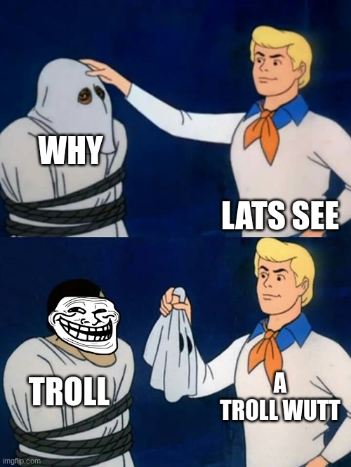 Scooby doo mask reveal | WHY; LATS SEE; A TROLL WUTT; TROLL | image tagged in scooby doo mask reveal | made w/ Imgflip meme maker