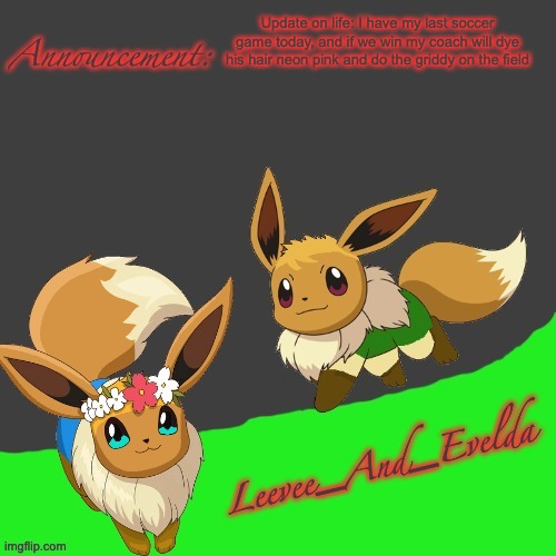Leevee_And_Evelda temp | Update on life: I have my last soccer game today, and if we win my coach will dye his hair neon pink and do the griddy on the field | image tagged in leevee_and_evelda temp | made w/ Imgflip meme maker