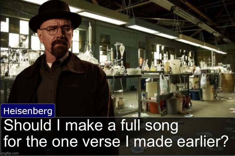 Heisenberg objection template | Should I make a full song for the one verse I made earlier? | image tagged in heisenberg objection template | made w/ Imgflip meme maker