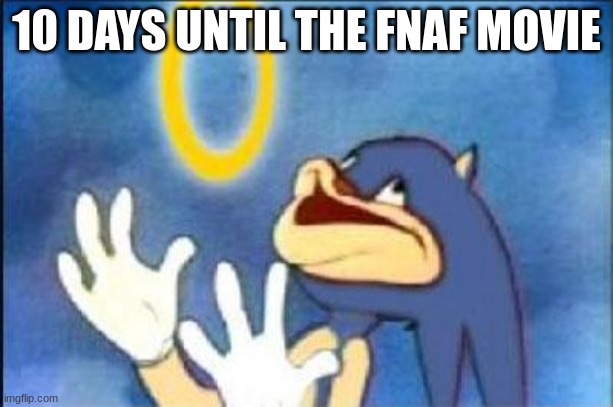 After way too many years of waiting, my most anticipated movie ever is releasing | 10 DAYS UNTIL THE FNAF MOVIE | image tagged in sonic derp,fnaf | made w/ Imgflip meme maker