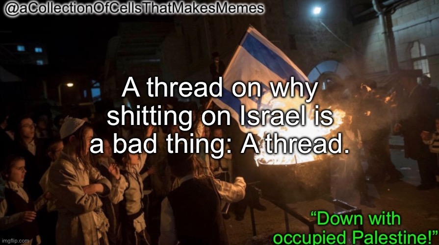 Acollectionofcellsthatmakesmemes announcement template | A thread on why shitting on Israel is a bad thing: A thread. | image tagged in acollectionofcellsthatmakesmemes announcement template | made w/ Imgflip meme maker