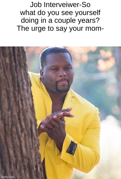 Black guy hiding behind tree | Job Interveiwer-So what do you see yourself doing in a couple years?
The urge to say your mom- | image tagged in black guy hiding behind tree | made w/ Imgflip meme maker