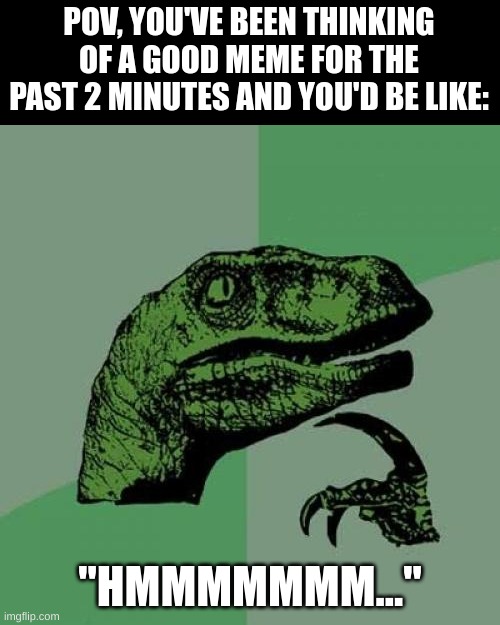 this just happened to me, too! | POV, YOU'VE BEEN THINKING OF A GOOD MEME FOR THE PAST 2 MINUTES AND YOU'D BE LIKE:; "HMMMMMMM..." | image tagged in memes,philosoraptor,thinking,so true memes,imgflip | made w/ Imgflip meme maker