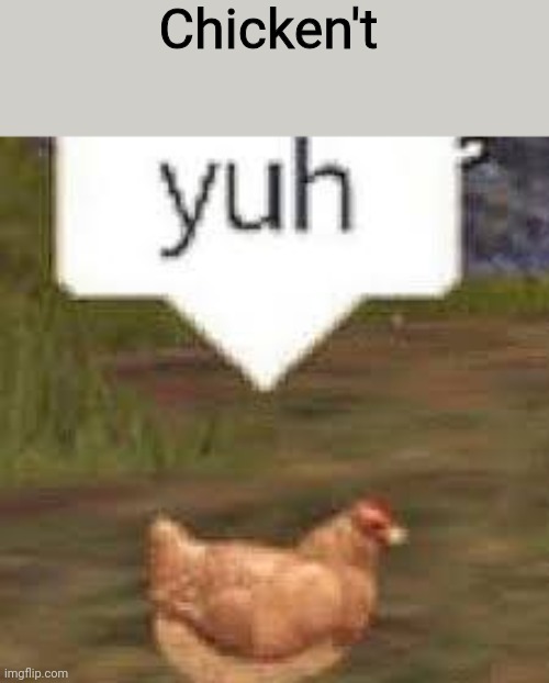 yuh | Chicken't | image tagged in yuh | made w/ Imgflip meme maker