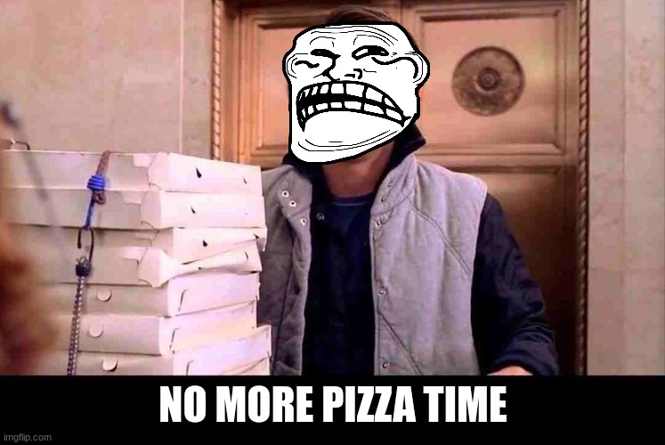 pizzA TIME | NO MORE PIZZA TIME | image tagged in pizza time | made w/ Imgflip meme maker