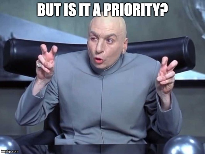 Dr Evil air quotes | BUT IS IT A PRIORITY? | image tagged in dr evil air quotes | made w/ Imgflip meme maker