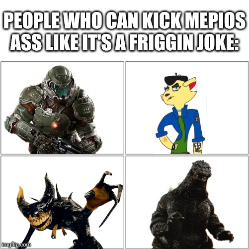Nobody can lose against mepishit. Even a fruit fly.(sorry for not including people in the comments) | PEOPLE WHO CAN KICK MEPIOS ASS LIKE IT'S A FRIGGIN JOKE: | image tagged in war,mepios sucks,mepios,anti furry,furry,cartoon | made w/ Imgflip meme maker