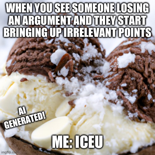 I put in ai for the template maker and the caption maker lol | WHEN YOU SEE SOMEONE LOSING AN ARGUMENT AND THEY START BRINGING UP IRRELEVANT POINTS; AI GENERATED! ME: ICEU | made w/ Imgflip meme maker