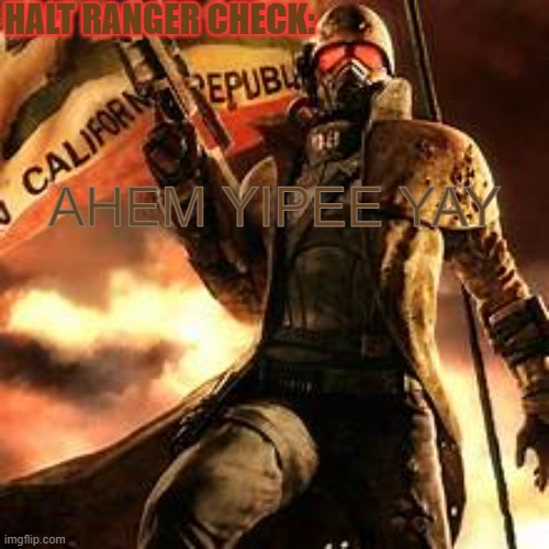 fallout new vegas | AHEM YIPEE YAY | image tagged in ranger check | made w/ Imgflip meme maker