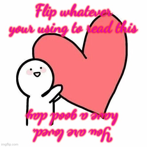 <3 | Flip whatever your using to read this; You are loved, have a good day | image tagged in love heart soft meme,i love you | made w/ Imgflip meme maker