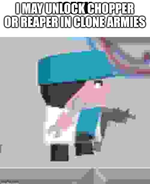 K | I MAY UNLOCK CHOPPER OR REAPER IN CLONE ARMIES | image tagged in joeph,chopper,reaper,epic clones,clone armies,games | made w/ Imgflip meme maker