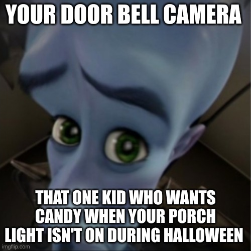 Megamind peeking | YOUR DOOR BELL CAMERA; THAT ONE KID WHO WANTS CANDY WHEN YOUR PORCH LIGHT ISN'T ON DURING HALLOWEEN | image tagged in megamind peeking | made w/ Imgflip meme maker