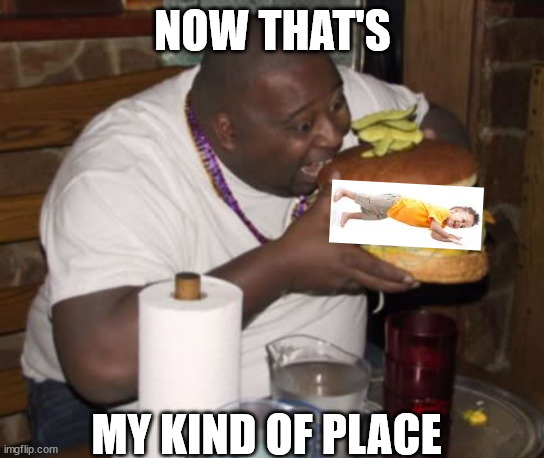 Fat guy eating burger | NOW THAT'S MY KIND OF PLACE | image tagged in fat guy eating burger | made w/ Imgflip meme maker