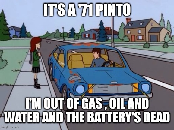 Ford Pinto | IT'S A '71 PINTO I'M OUT OF GAS , OIL AND WATER AND THE BATTERY'S DEAD | image tagged in ford pinto | made w/ Imgflip meme maker