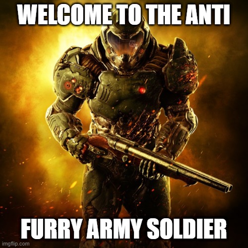 welcome to the army | WELCOME TO THE ANTI; FURRY ARMY SOLDIER | image tagged in doom guy | made w/ Imgflip meme maker