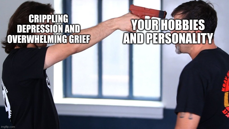 Is it only me who feels this way? | CRIPPLING DEPRESSION AND OVERWHELMING GRIEF; YOUR HOBBIES AND PERSONALITY | image tagged in depression | made w/ Imgflip meme maker
