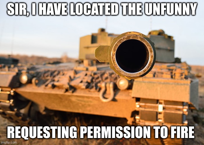 you are the unfunny | SIR, I HAVE LOCATED THE UNFUNNY; REQUESTING PERMISSION TO FIRE | image tagged in tank | made w/ Imgflip meme maker
