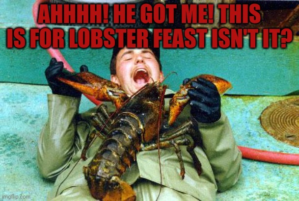 Died how he lived | AHHHH! HE GOT ME! THIS IS FOR LOBSTER FEAST ISN'T IT? | image tagged in lobster,but why why would you do that,died how he lived | made w/ Imgflip meme maker