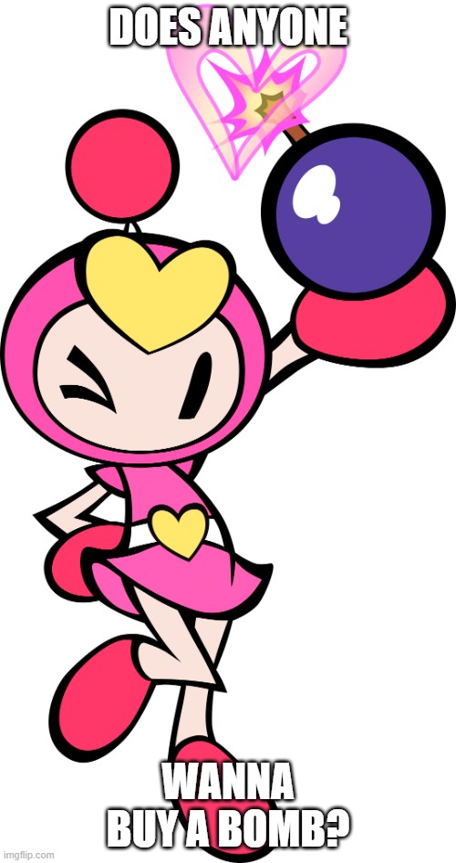 Me everytime I am holding a bomb | DOES ANYONE; WANNA BUY A BOMB? | image tagged in pretty bomber super bomberman r,memes | made w/ Imgflip meme maker