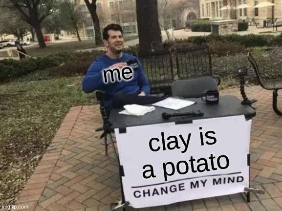Change My Mind Meme | me; clay is a potato | image tagged in memes,change my mind | made w/ Imgflip meme maker
