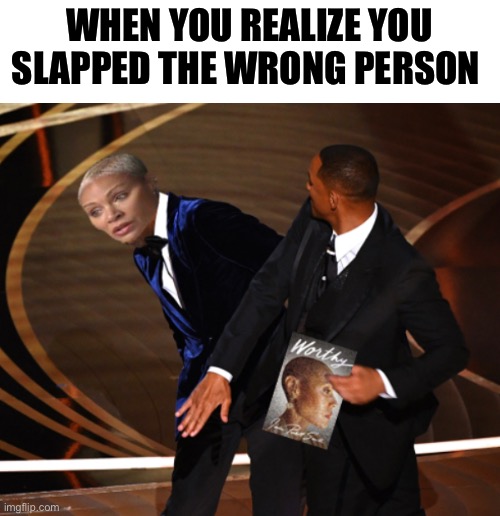 worth it | WHEN YOU REALIZE YOU SLAPPED THE WRONG PERSON | image tagged in funny,meme,will smith slap,jada pinkett smith,worth it | made w/ Imgflip meme maker