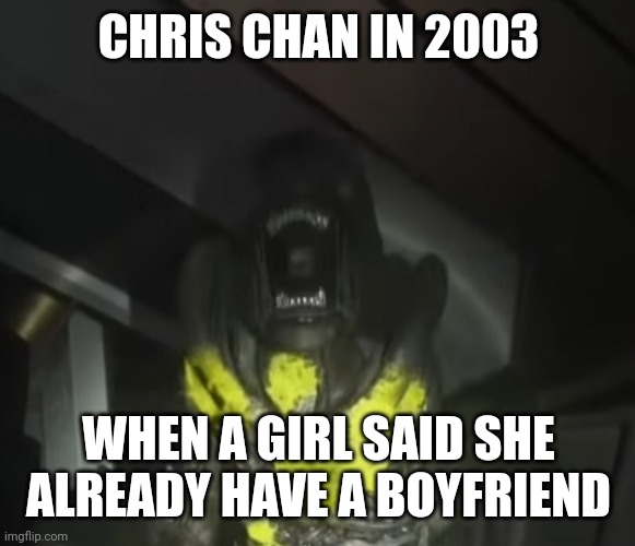 Thus the incel was born | CHRIS CHAN IN 2003; WHEN A GIRL SAID SHE ALREADY HAVE A BOYFRIEND | image tagged in injured xenomorph screaming | made w/ Imgflip meme maker