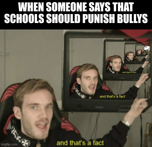Paradox. | WHEN SOMEONE SAYS THAT SCHOOLS SHOULD PUNISH BULLYS | image tagged in and that's a fact | made w/ Imgflip meme maker