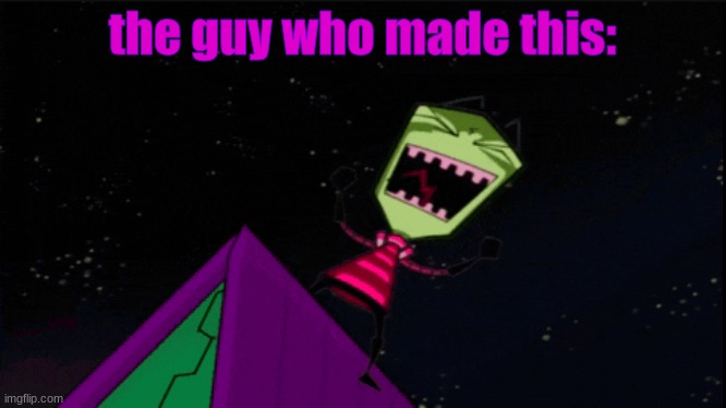 invader zim evil laughter | the guy who made this: | image tagged in invader zim evil laughter | made w/ Imgflip meme maker