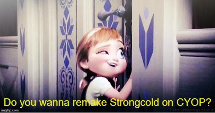 Do You Wanna Build A Snowman | Do you wanna remake Strongcold on CYOP? | image tagged in do you wanna build a snowman | made w/ Imgflip meme maker