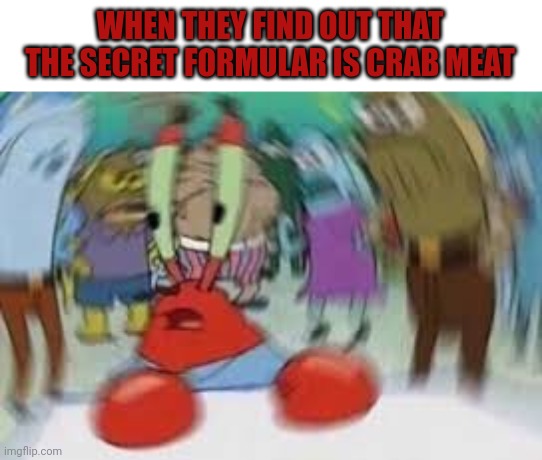 But why? Why would you do that? | WHEN THEY FIND OUT THAT THE SECRET FORMULAR IS CRAB MEAT | image tagged in confused mr krabs,mr krabs,but why why would you do that | made w/ Imgflip meme maker