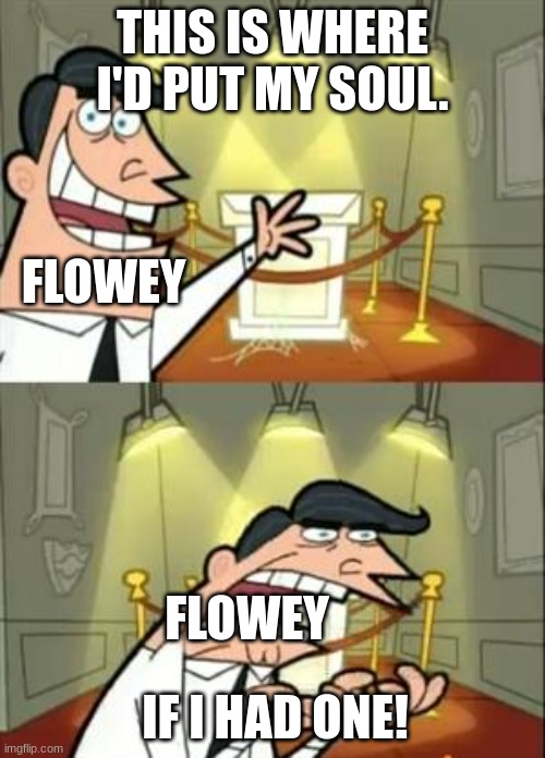 Sorry Flowey... | THIS IS WHERE I'D PUT MY SOUL. FLOWEY; FLOWEY; IF I HAD ONE! | image tagged in memes,this is where i'd put my trophy if i had one | made w/ Imgflip meme maker