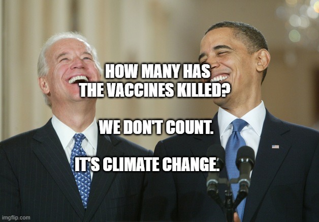 Biden Obama laugh | HOW MANY HAS THE VACCINES KILLED?              
      WE DON'T COUNT.                            IT'S CLIMATE CHANGE. | image tagged in biden obama laugh | made w/ Imgflip meme maker