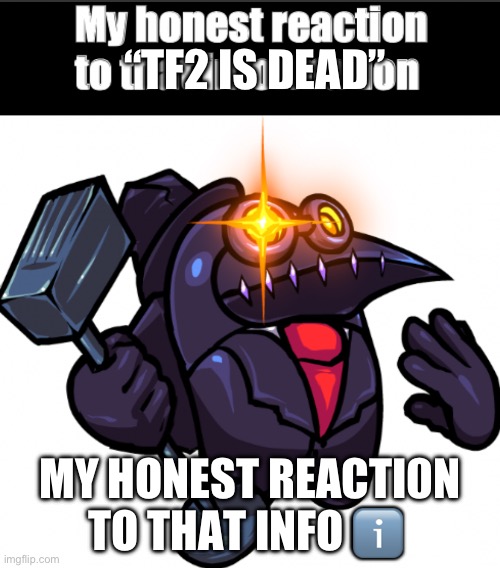 My honest reaction to that information | “TF2 IS DEAD”; MY HONEST REACTI0N TO THAT INFO ℹ️ | image tagged in my honest reaction to that information | made w/ Imgflip meme maker