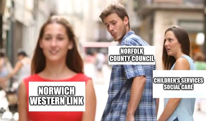 Norfolk County Council | NORFOLK COUNTY COUNCIL; CHILDREN'S SERVICES
SOCIAL CARE; NORWICH WESTERN LINK | image tagged in distracted boyfriend,nonewroads,climate,norwich,norfolk,environment | made w/ Imgflip meme maker