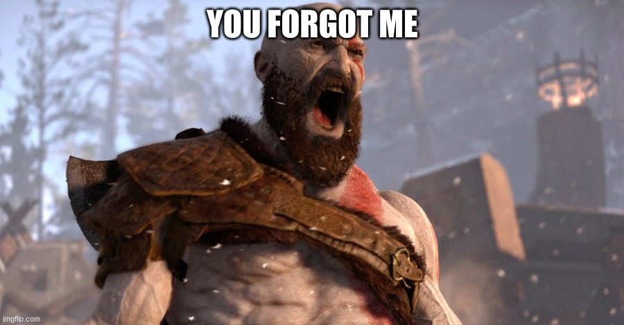 kratos scream | YOU FORGOT ME | image tagged in kratos scream | made w/ Imgflip meme maker