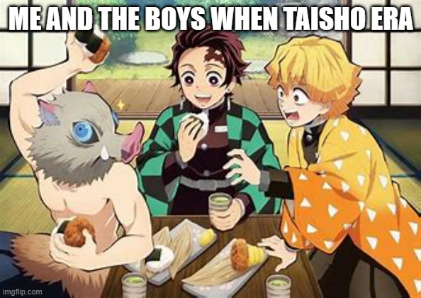 FIRST MEME | ME AND THE BOYS WHEN TAISHO ERA | made w/ Imgflip meme maker