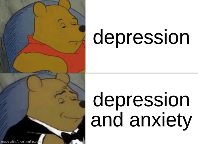 Tuxedo Winnie The Pooh | depression; depression and anxiety | image tagged in memes,tuxedo winnie the pooh | made w/ Imgflip meme maker