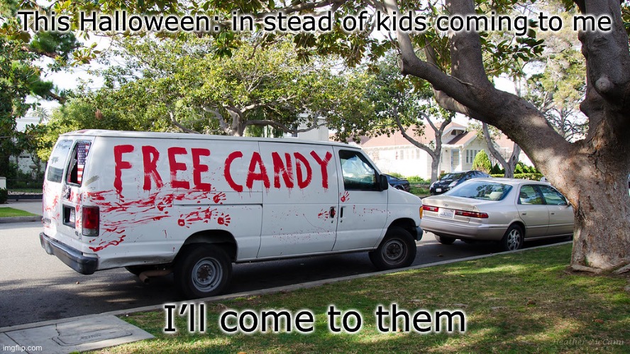 Smartest plan ever! | This Halloween: in stead of kids coming to me; I’ll come to them | image tagged in free candy van,halloween | made w/ Imgflip meme maker