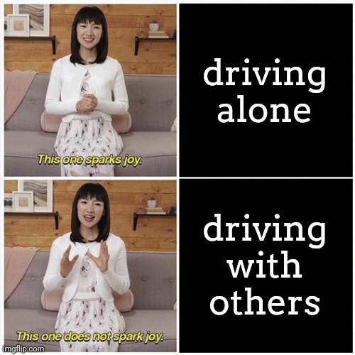 Marie Kondo Spark Joy | driving alone; driving with others | image tagged in marie kondo spark joy | made w/ Imgflip meme maker