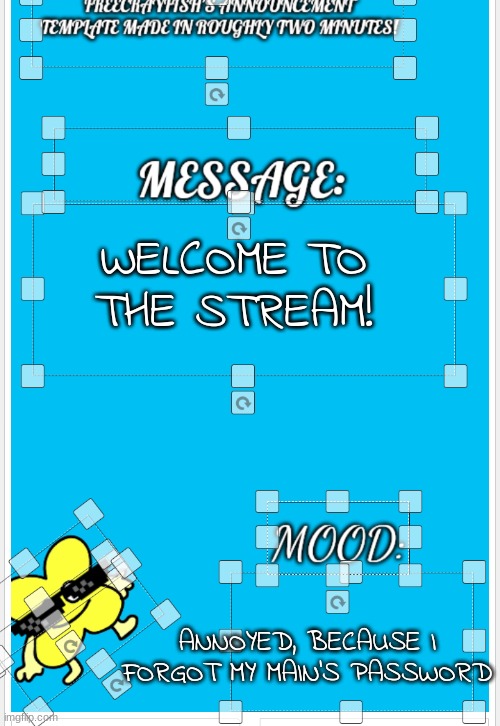 My alt made this! | WELCOME TO THE STREAM! ANNOYED, BECAUSE I FORGOT MY MAIN'S PASSWORD | image tagged in freecrayfish's announcement template made in roughly two minutes | made w/ Imgflip meme maker