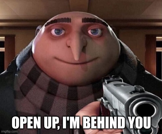 open up | OPEN UP, I'M BEHIND YOU | image tagged in gru gun | made w/ Imgflip meme maker