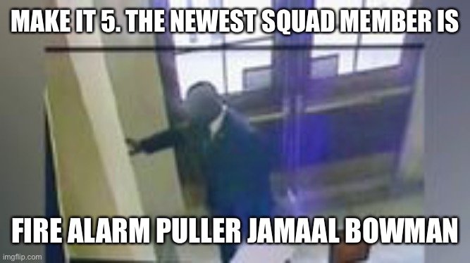 MAKE IT 5. THE NEWEST SQUAD MEMBER IS FIRE ALARM PULLER JAMAAL BOWMAN | made w/ Imgflip meme maker