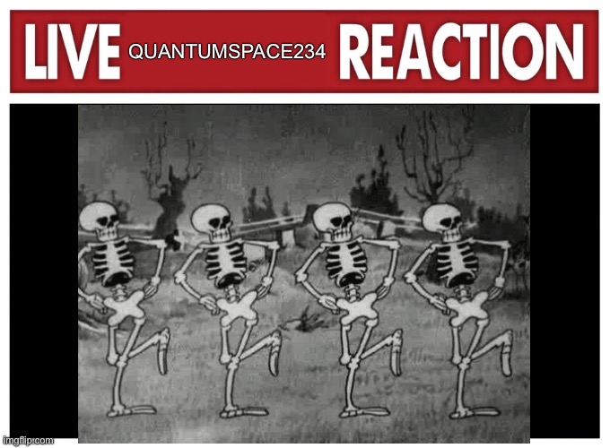 Live reaction | QUANTUMSPACE234 | image tagged in live reaction | made w/ Imgflip meme maker