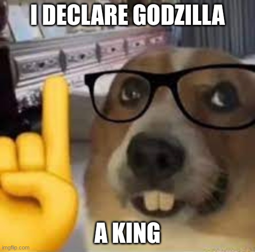 DECLARE | I DECLARE GODZILLA; A KING | image tagged in nerd dog | made w/ Imgflip meme maker